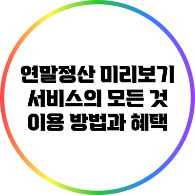 연말정산 미리보기 서비스의 모든 것: 이용 방법과 혜택