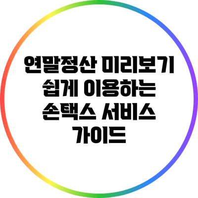 연말정산 미리보기: 쉽게 이용하는 손택스 서비스 가이드