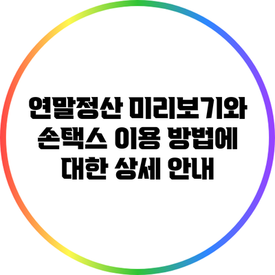 연말정산 미리보기와 손택스 이용 방법에 대한 상세 안내