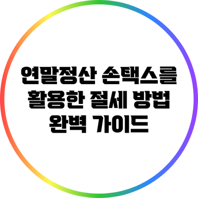 연말정산 손택스를 활용한 절세 방법 완벽 가이드