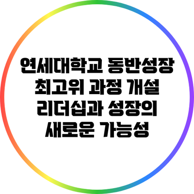 연세대학교 동반성장 최고위 과정 개설: 리더십과 성장의 새로운 가능성