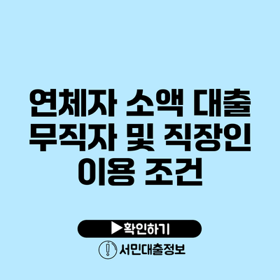 연체자 소액 대출: 무직자 및 직장인 이용 조건