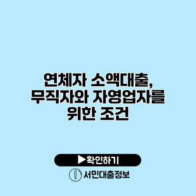 연체자 소액대출, 무직자와 자영업자를 위한 조건