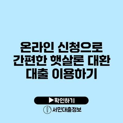 온라인 신청으로 간편한 햇살론 대환 대출 이용하기