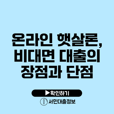온라인 햇살론, 비대면 대출의 장점과 단점