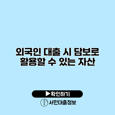 외국인 대출 시 담보로 활용할 수 있는 자산