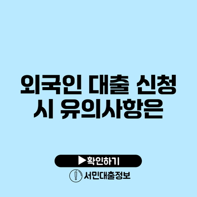 외국인 대출 신청 시 유의사항은?