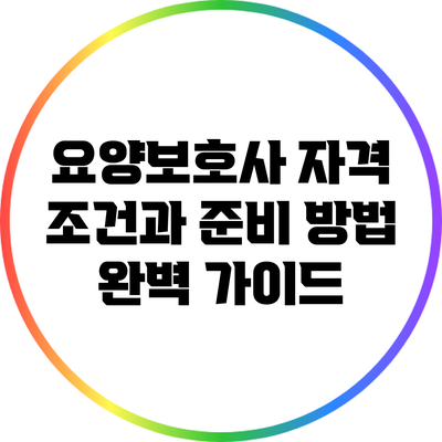 요양보호사 자격 조건과 준비 방법 완벽 가이드