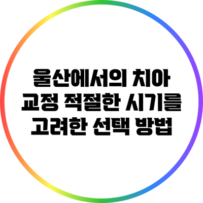 울산에서의 치아 교정: 적절한 시기를 고려한 선택 방법
