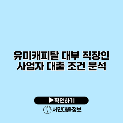 유미캐피탈 대부 직장인 사업자 대출 조건 분석