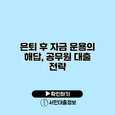 은퇴 후 자금 운용의 해답, 공무원 대출 전략