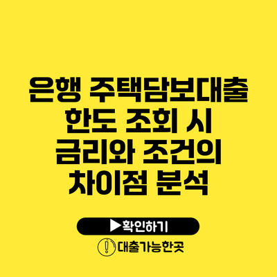 은행 주택담보대출 한도 조회 시 금리와 조건의 차이점 분석