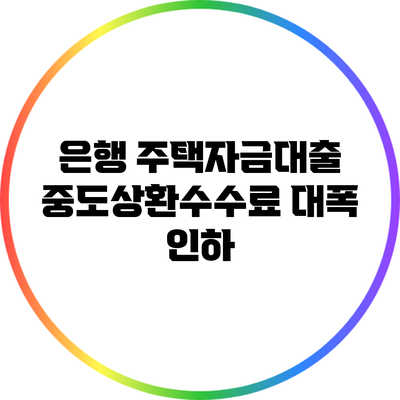 은행 주택자금대출 중도상환수수료 대폭 인하