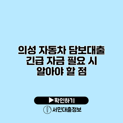 의성 자동차 담보대출: 긴급 자금 필요 시 알아야 할 점