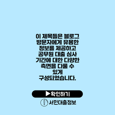 이 제목들은 블로그 방문자에게 유용한 정보를 제공하고 공무원 대출 심사 기간에 대한 다양한 측면을 다룰 수 있게 구성되었습니다.