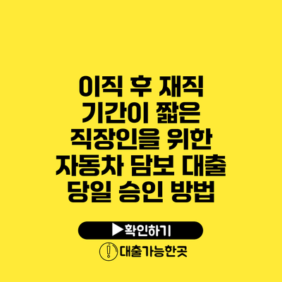 이직 후 재직 기간이 짧은 직장인을 위한 자동차 담보 대출 당일 승인 방법