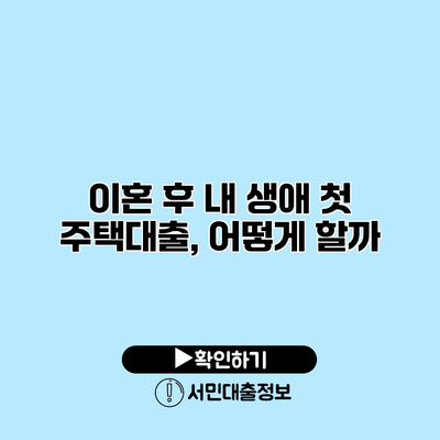 이혼 후 내 생애 첫 주택대출, 어떻게 할까?