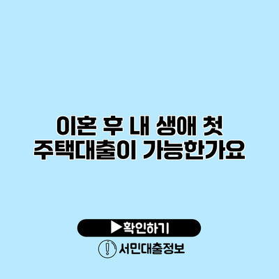 이혼 후 내 생애 첫 주택대출이 가능한가요?
