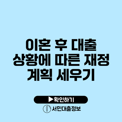 이혼 후 대출 상황에 따른 재정 계획 세우기