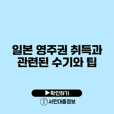 일본 영주권 취득과 관련된 수기와 팁