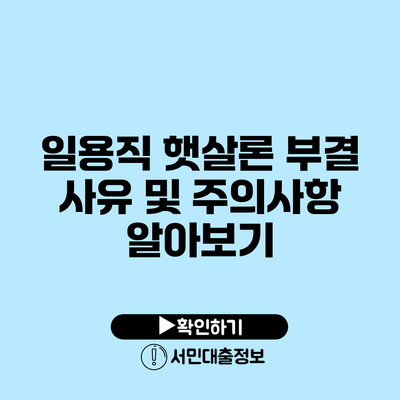 일용직 햇살론: 부결 사유 및 주의사항 알아보기