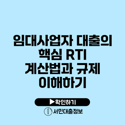 임대사업자 대출의 핵심: RTI 계산법과 규제 이해하기