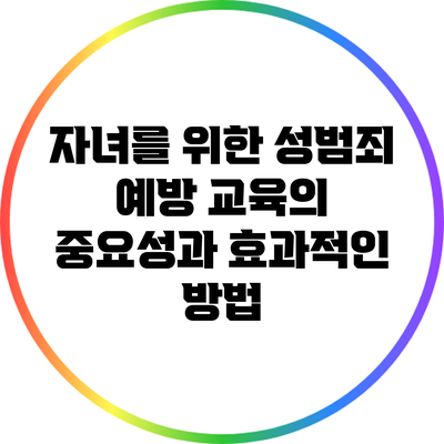 자녀를 위한 성범죄 예방 교육의 중요성과 효과적인 방법