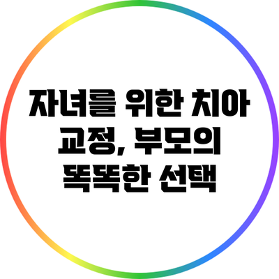 자녀를 위한 치아 교정, 부모의 똑똑한 선택