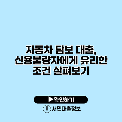 자동차 담보 대출, 신용불량자에게 유리한 조건 살펴보기