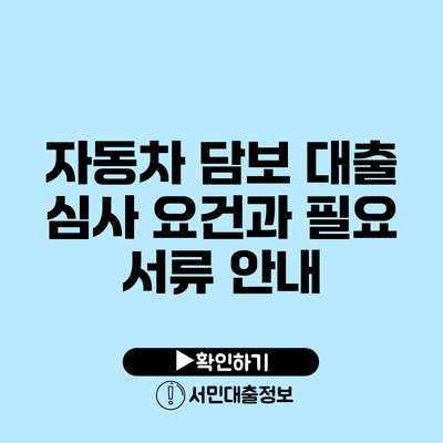 자동차 담보 대출 심사 요건과 필요 서류 안내