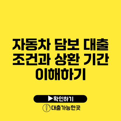 자동차 담보 대출 조건과 상환 기간 이해하기