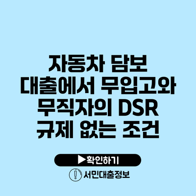 자동차 담보 대출에서 무입고와 무직자의 DSR 규제 없는 조건