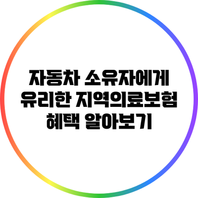 자동차 소유자에게 유리한 지역의료보험 혜택 알아보기