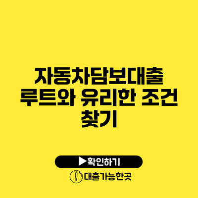 자동차담보대출 루트와 유리한 조건 찾기