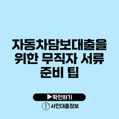 자동차담보대출을 위한 무직자 서류 준비 팁