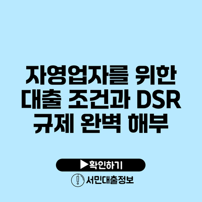 자영업자를 위한 대출 조건과 DSR 규제 완벽 해부