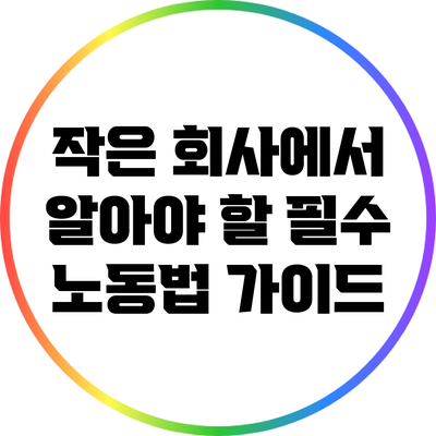 작은 회사에서 알아야 할 필수 노동법 가이드