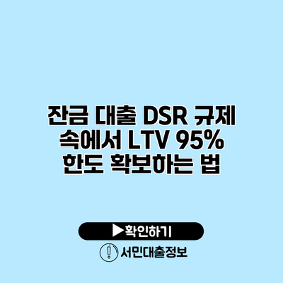 잔금 대출 DSR 규제 속에서 LTV 95% 한도 확보하는 법