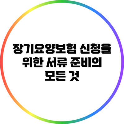 장기요양보험 신청을 위한 서류 준비의 모든 것