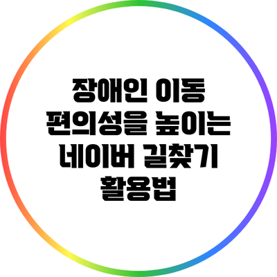장애인 이동 편의성을 높이는 네이버 길찾기 활용법