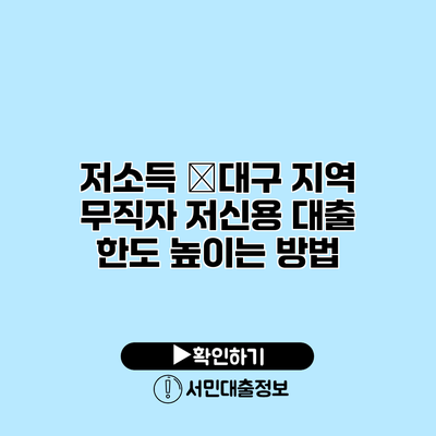 저소득 �대구 지역 무직자 저신용 대출 한도 높이는 방법