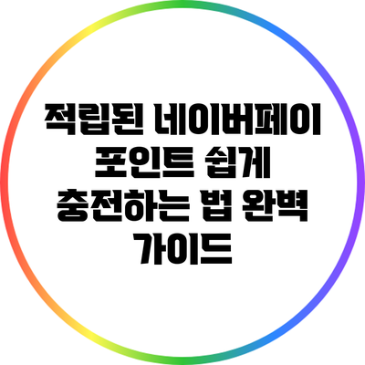 적립된 네이버페이 포인트 쉽게 충전하는 법: 완벽 가이드