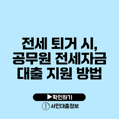 전세 퇴거 시, 공무원 전세자금 대출 지원 방법