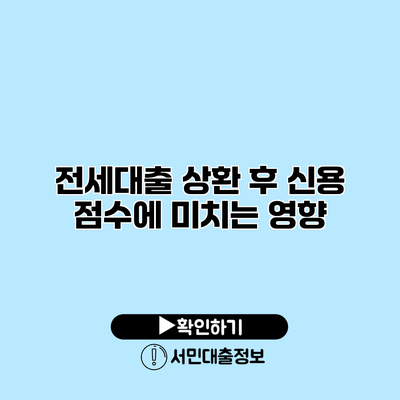 전세대출 상환 후 신용 점수에 미치는 영향