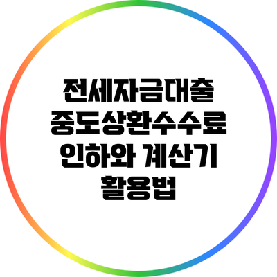 전세자금대출 중도상환수수료 인하와 계산기 활용법
