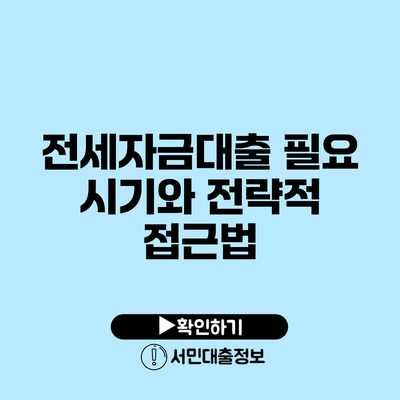 전세자금대출 필요 시기와 전략적 접근법