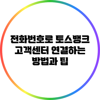 전화번호로 토스뱅크 고객센터 연결하는 방법과 팁