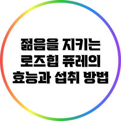 젊음을 지키는 로즈힙 퓨레의 효능과 섭취 방법