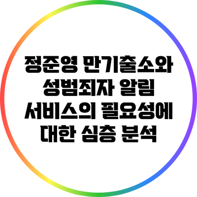 정준영 만기출소와 성범죄자 알림 서비스의 필요성에 대한 심층 분석