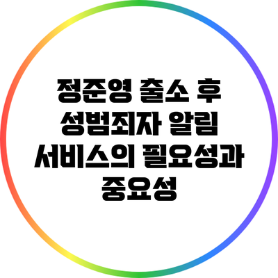 정준영 출소 후 성범죄자 알림 서비스의 필요성과 중요성